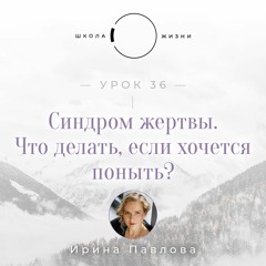 Урок 36. Синдром жертвы. Что делать, если хочется поныть?
