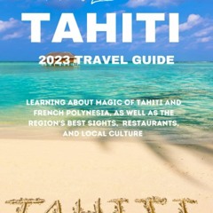 PDF read online THE ULTIMATE TAHITI 2023 TRAVEL GUIDE: LEARNING ABOUT MAGIC OF TAHITI AND FRENCH