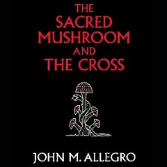 #^DOWNLOAD 💖 The Sacred Mushroom and the Cross: A Study of the Nature and Origins of Christianity