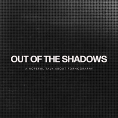 Out of The Shadows: A Hopeful Talk About Pornography- Eric Gentry