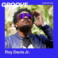 Groove Podcast 403 - Roy Davis Jr.