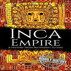 VIEW PDF 💏 Inca Empire: A History from Beginning to End by  Hourly History,Matthew J