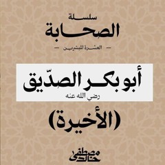 ٤- أبو بكر الصديق (٤) - العشرة المبشرين بالجنة - مصطفى خالد