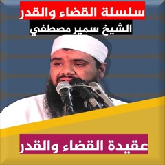 الشيخ سمير مصطفي | سلسلة عقيدة القضاء والقدر | عقيدة القضاء والقدر