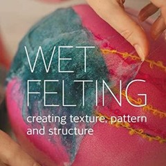 PDF/READ Wet Felting: Creating Texture, Pattern and Structure