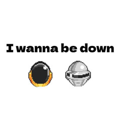 I wanna be down