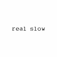 real slow