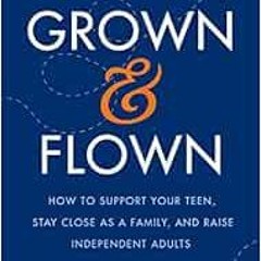 Read PDF EBOOK EPUB KINDLE Grown and Flown: How to Support Your Teen, Stay Close as a