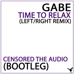 Gabe - Time To Relax (Left/Right Remix) [Censored The Audio Bootleg] FREE DOWNLOAD