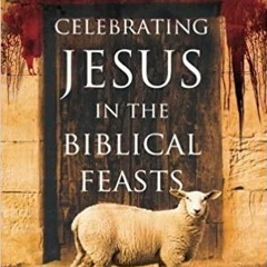 PDFDownload~ Celebrating Jesus in the Biblical Feasts Expanded Edition: Discovering Their Significan