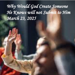 Why Woud God Create Someone who He Knows will not Submit to Him March 23, 2025