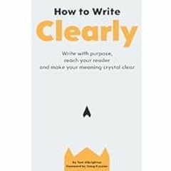 [Read eBook] [How to Write Clearly: Write with purpose, reach your reader and make your me ebook