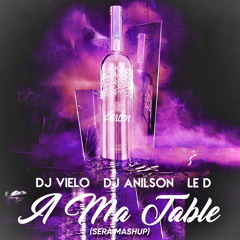 Dj Vielo & Dj Anilson ft Le D & Aizzy Beatz - A Ma Table (SERA MASHUP)