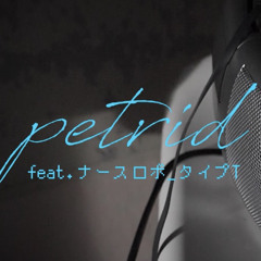 petrid feat. ナースロボ＿タイプＴ