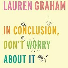 In Conclusion, Don't Worry About It BY: Lauren Graham (Author) !Literary work%