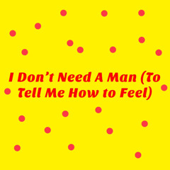 I Don’t Need A Man (To Tell Me How to Feel)