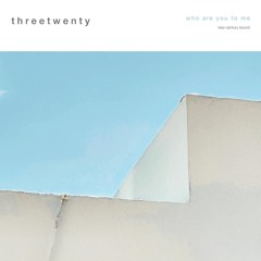 threetwenty-who are you to me