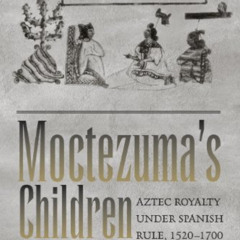 [FREE] PDF 📋 Moctezuma's Children: Aztec Royalty under Spanish Rule, 1520–1700 by  D