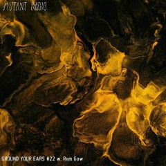 GROUND YOUR EARS #22 w. Rem Gow [17.02.2022]