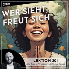 Lektion 301 – Wer sieht, freut sich – Ein Kurs in Wundern mit Frank Hamm