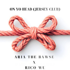 ARIA THE BAWSE X RICO WU - ON YO HEAD (JERSEY CLUB)