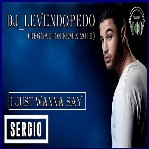 Stream Sergio - I Just Wanna Say (Dj_Levendopedo - Reggaeton Remix 2016) by  Dj_Levendopedo | Listen online for free on SoundCloud