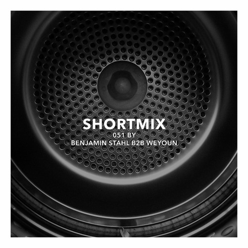 Shortmix 051 by Benjamin Stahl b2b Weyoun