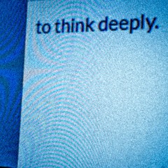 to think deeply.