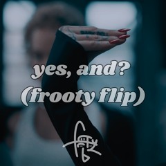 yes, and? (frooty flip)