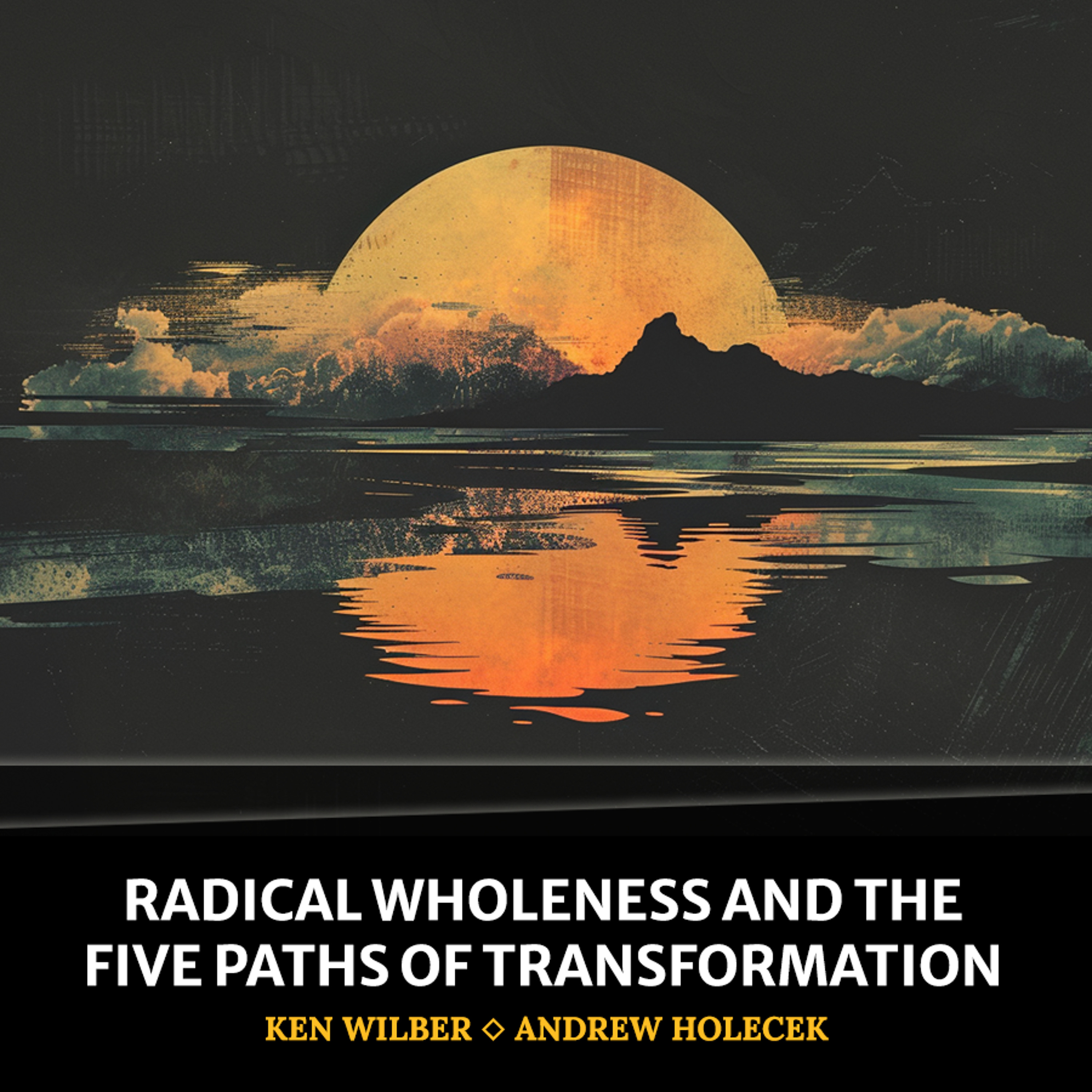 cover of episode Radical Wholeness and the Five Paths of Transformation (Ken Wilber and Andrew Holecek)