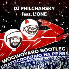 DJ Philchansky feat. L'ONE - Благословляю На Рейв (Wogwoyaro Bootleg) [FREE DL]