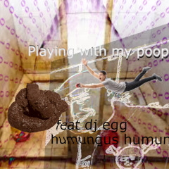 playing with my poop [director's kut] feat. DJ EGGZ & Humungus Hommunculus