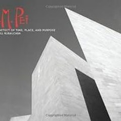 GET KINDLE 📥 I.M. Pei: Architect Of Time, Place And Purpose by Jill Rubalcaba [EPUB