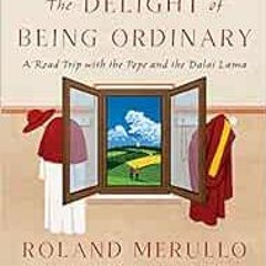 Access [EPUB KINDLE PDF EBOOK] The Delight of Being Ordinary: A Road Trip with the Pope and the Dala