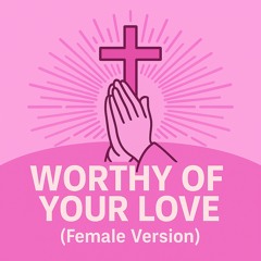 Worthy of Your Love (Female Version)