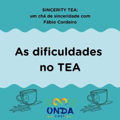 SINCERITY TEA - As dificuldades no TEA