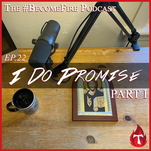 "I Do Promise" Part 1 - Become Fire Podcast Ep #22