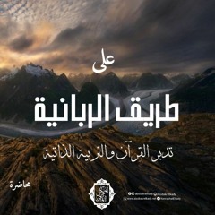 تدبر القرآن والتربية الذاتية||على طريق الربانية ||د. أبوبكر القاضي