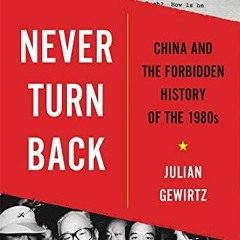 Read pdf Never Turn Back: China and the Forbidden History of the 1980s by  Julian Gewirtz