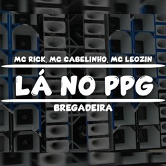 LÁ NO PPG ( BREGADEIRA ) Mc Rick, Mc Cabelinho, Mc Leozin, Dj Win, DJ Ruan No Beat