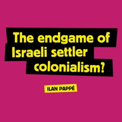 The endgame of Israeli settler colonialism - Ilan Pappe