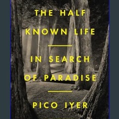{DOWNLOAD} 💖 The Half Known Life: In Search of Paradise     Hardcover – January 10, 2023 (<E.B.O.O