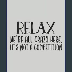 Read Ebook ⚡ Relax We're All Crazy Here, It's Not a Competition: Blank Lined Notebook. Funny Gag G