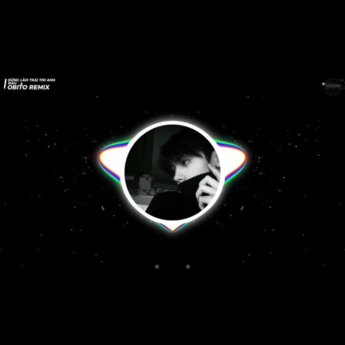 ĐỪNG LÀM TRÁI TIM ANH ĐAU OBITO REMIX - NHẠC TIK TOK REMIX