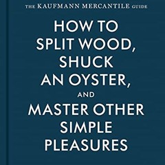 READ eBooks The Kaufmann Mercantile Guide: How to Split Wood. Shuck an Oyster. and Master Other Si