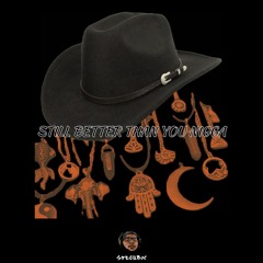 STILL BETTER THAN YOU NIGGA