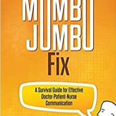 [EBOOK❤️PDF]⚡️ The Mumbo Jumbo Fix A Survival Guide for Effective Doctor-Patient-Nurse Commu