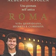 ~Read~[PDF] Una giornata nell'antica Roma. Vita quotidiana, segreti e curiosità -  Alberto Ange