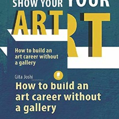 (^PDF)->Read Show Your Art: How to Build an Art Career Without a Gallery free acces
