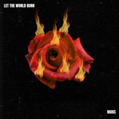 LET THE WORLD BURN - MAKS